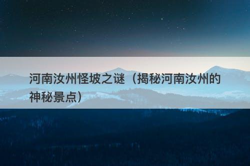 河南汝州怪坡之谜（揭秘河南汝州的神秘景点）-图1