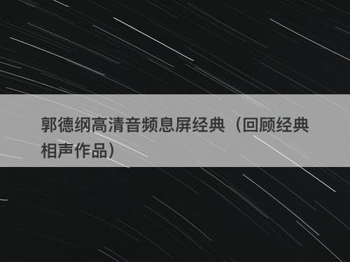 郭德纲高清音频息屏经典(回顾经典相声作品)-图1 郭德纲高清音频息屏经典(回顾经典相声作品)-图1