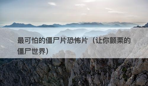 最可怕的僵尸片恐怖片（让你颤栗的僵尸世界）-图1