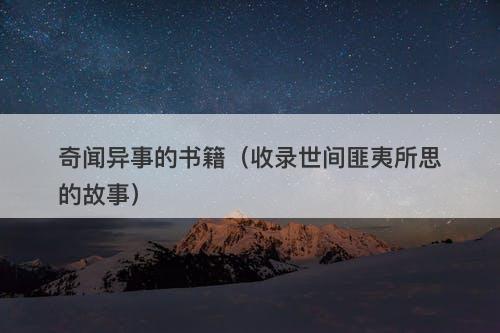 奇闻异事的书籍(收录世间匪夷所思的故事)-图1 奇闻异事的书籍(收录世间匪夷所思的故事)-图1