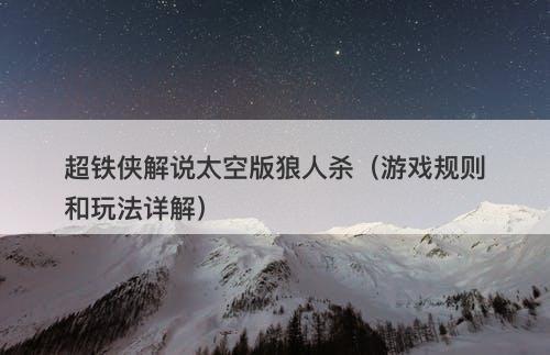 超铁侠解说太空版狼人杀（游戏规则和玩法详解）-图1