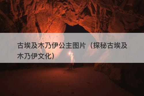 古埃及木乃伊公主图片（探秘古埃及木乃伊文化）-图1