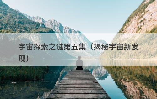 宇宙探索之谜第五集(揭秘宇宙新发现)-图1 宇宙探索之谜第五集(揭秘宇宙新发现)-图1