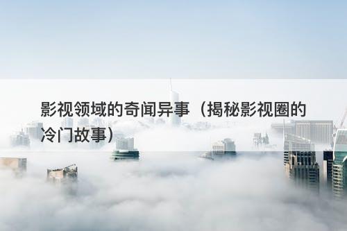 影视领域的奇闻异事（揭秘影视圈的冷门故事）-图1