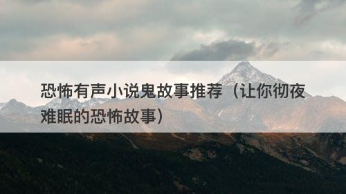 恐怖有声小说鬼故事推荐（让你彻夜难眠的恐怖故事）-图1