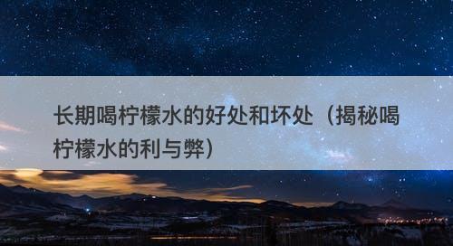 长期喝柠檬水的好处和坏处（揭秘喝柠檬水的利与弊）-图1