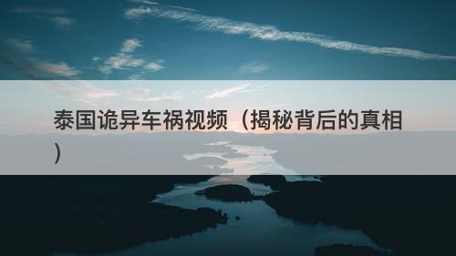 泰国诡异车祸视频（揭秘背后的真相）-图1