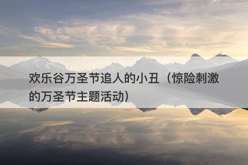 欢乐谷万圣节追人的小丑（惊险刺激的万圣节主题活动）-图1