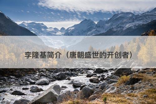 李隆基简介（唐朝盛世的开创者）-图1