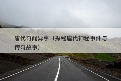 唐代奇闻异事（探秘唐代神秘事件与传奇故事）-图1