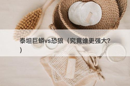 泰坦巨蟒vs恐狼（究竟谁更强大？）