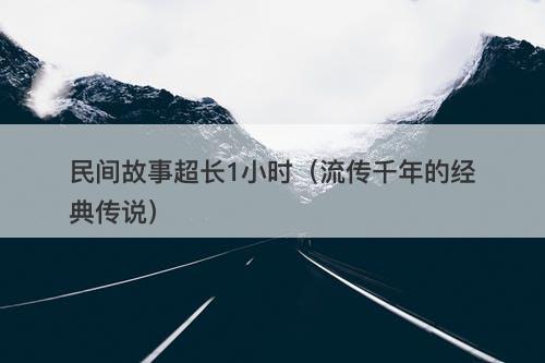 民间故事超长1小时（流传千年的经典传说）-图1