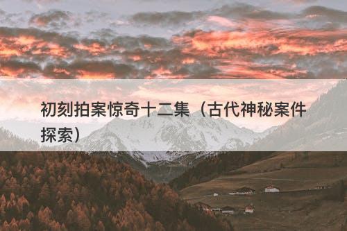 初刻拍案惊奇十二集（古代神秘案件探索）-图1