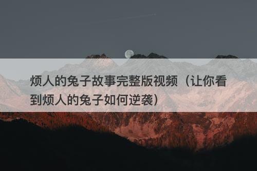烦人的兔子故事完整版视频（让你看到烦人的兔子如何逆袭）-图1