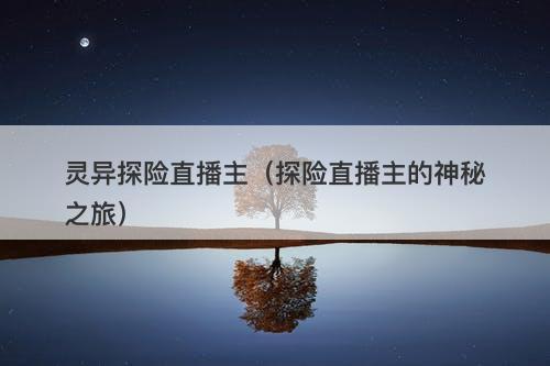 灵异探险直播主（探险直播主的神秘之旅）-图1