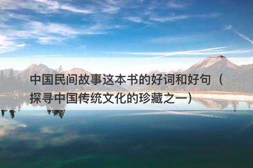 中国民间故事这本书的好词和好句（探寻中国传统文化的珍藏之一）