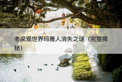 老梁观世界玛雅人消失之谜（完整揭秘）-图1