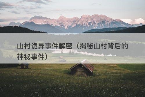 山村诡异事件解密（揭秘山村背后的神秘事件）