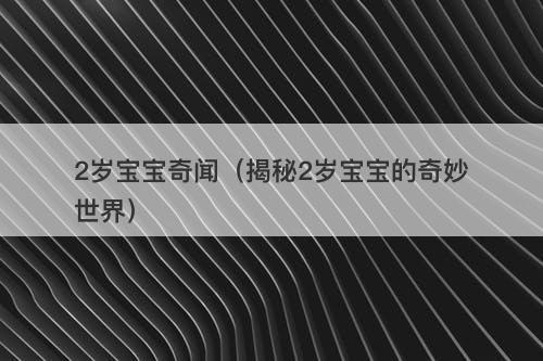 2岁宝宝奇闻（揭秘2岁宝宝的奇妙世界）