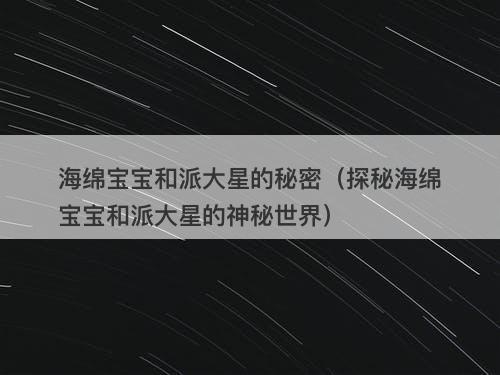 海绵宝宝和派大星的秘密（探秘海绵宝宝和派大星的神秘世界）-图1