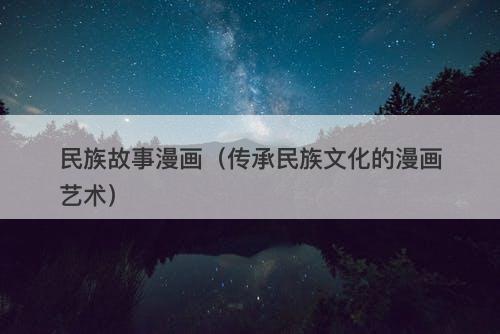 民族故事漫画（传承民族文化的漫画艺术）-图1
