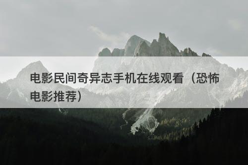 电影民间奇异志手机在线观看（恐怖电影推荐）-图1