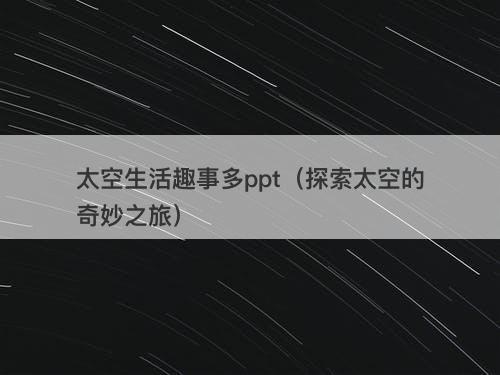 太空生活趣事多ppt（探索太空的奇妙之旅）
