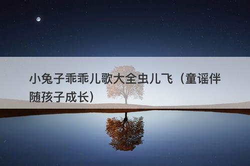 小兔子乖乖儿歌大全虫儿飞（童谣伴随孩子成长）-图1