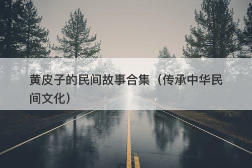 黄皮子的民间故事合集（传承中华民间文化）