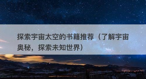 探索宇宙太空的书籍推荐（了解宇宙奥秘，探索未知世界）