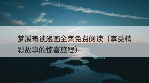 梦溪奇谈漫画全集免费阅读（享受精彩故事的惊喜旅程）-图1