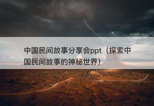 中国民间故事分享会ppt（探索中国民间故事的神秘世界）