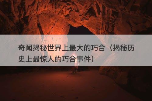 奇闻揭秘世界上最大的巧合（揭秘历史上最惊人的巧合事件）