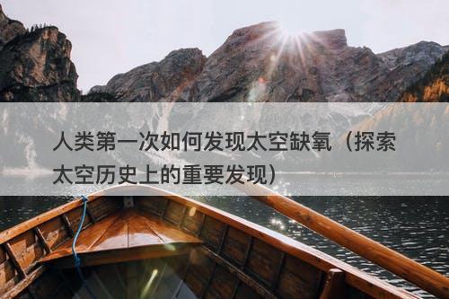 人类第一次如何发现太空缺氧（探索太空历史上的重要发现）-图1