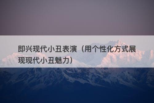 即兴现代小丑表演（用个性化方式展现现代小丑魅力）-图1