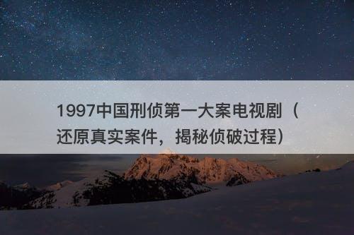 1997中国刑侦第一大案电视剧（还原真实案件，揭秘侦破过程）-图1
