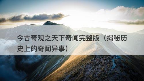 今古奇观之天下奇闻完整版（揭秘历史上的奇闻异事）-图1