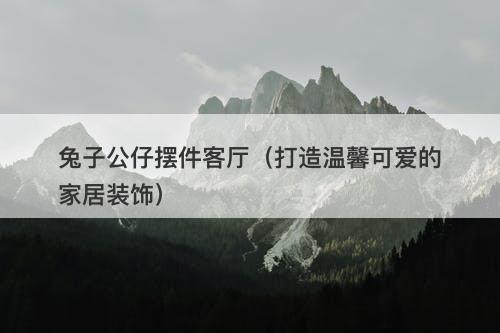 兔子公仔摆件客厅（打造温馨可爱的家居装饰）-图1