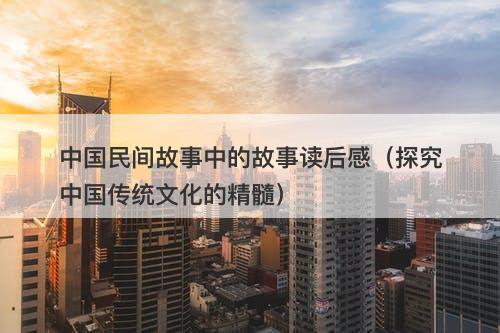 中国民间故事中的故事读后感(探究中国传统文化的精髓)-图1 中国民间故事中的故事读后感(探究中国传统文化的精髓)-图1
