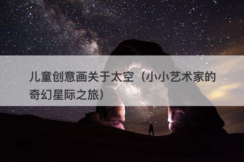 儿童创意画关于太空（小小艺术家的奇幻星际之旅）-图1
