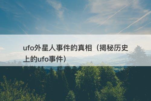 ufo外星人事件的真相（揭秘历史上的ufo事件）-图1
