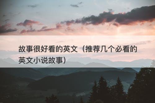 故事很好看的英文（推荐几个必看的英文小说故事）-图1