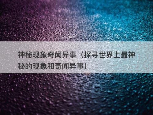 神秘现象奇闻异事(探寻世界上最神秘的现象和奇闻异事)-图1 神秘现象奇闻异事(探寻世界上最神秘的现象和奇闻异事)-图1