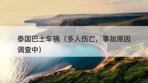 泰国巴士车祸（多人伤亡，事故原因调查中）-图1