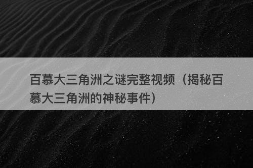 百慕大三角洲之谜完整视频（揭秘百慕大三角洲的神秘事件）-图1