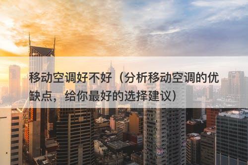移动空调好不好（分析移动空调的优缺点，给你最好的选择建议）-图1
