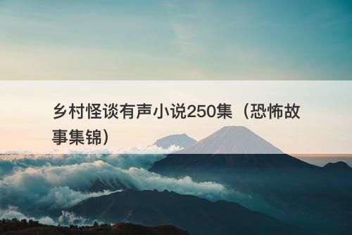 乡村怪谈有声小说250集（恐怖故事集锦）-图1