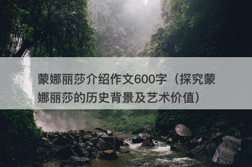 蒙娜丽莎介绍作文600字（探究蒙娜丽莎的历史背景及艺术价值）-图1
