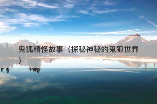 鬼狐精怪故事（探秘神秘的鬼狐世界）-图1