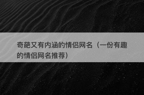 奇葩又有内涵的情侣网名（一份有趣的情侣网名推荐）-图1